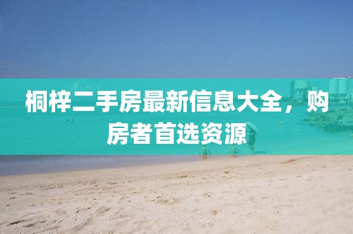桐梓二手房最新信息大全，購房者首選資源