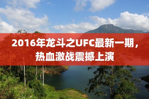 2016年龍斗之UFC最新一期，熱血激戰(zhàn)震撼上演