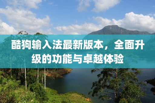 酷狗輸入法最新版本，全面升級的功能與卓越體驗