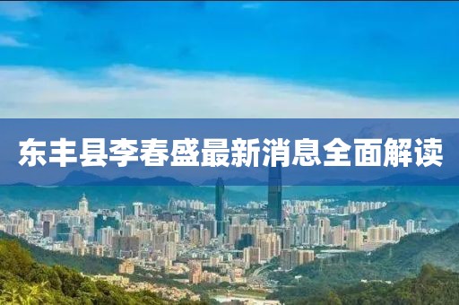 東豐縣李春盛最新消息全面解讀