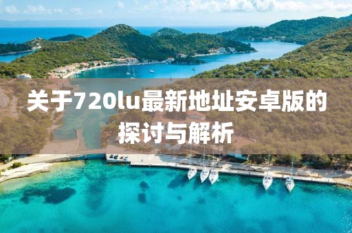 關于720lu最新地址安卓版的探討與解析