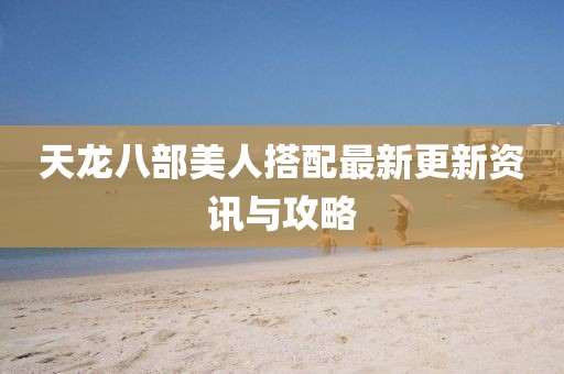 天龍八部美人搭配最新更新資訊與攻略