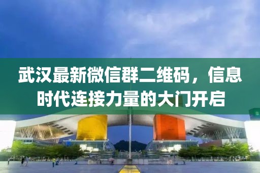 武漢最新微信群二維碼，信息時代連接力量的大門開啟