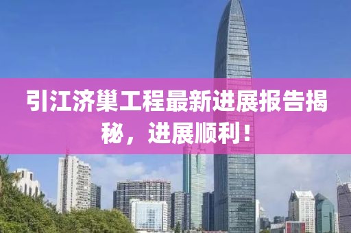 引江濟巢工程最新進展報告揭秘，進展順利！
