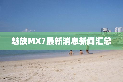 魅族MX7最新消息新聞匯總