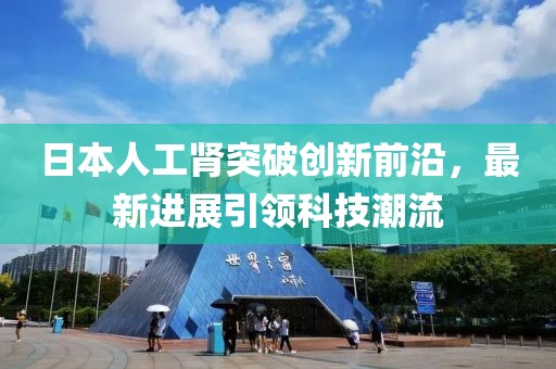 日本人工腎突破創(chuàng)新前沿，最新進展引領(lǐng)科技潮流