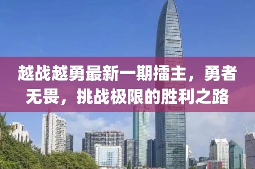越戰(zhàn)越勇最新一期擂主，勇者無(wú)畏，挑戰(zhàn)極限的勝利之路