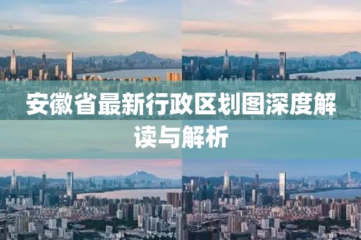 安徽省最新行政區(qū)劃圖深度解讀與解析