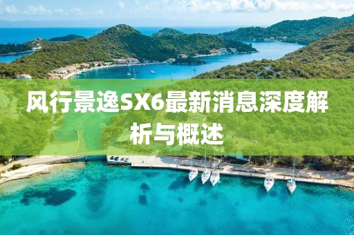 風(fēng)行景逸SX6最新消息深度解析與概述