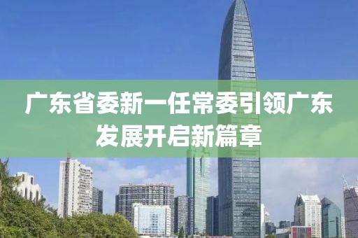 廣東省委新一任常委引領廣東發(fā)展開啟新篇章
