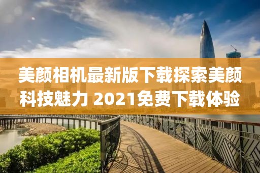美顏相機(jī)最新版下載探索美顏科技魅力 2021免費(fèi)下載體驗(yàn)
