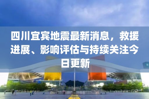 四川宜賓地震最新消息，救援進(jìn)展、影響評(píng)估與持續(xù)關(guān)注今日更新