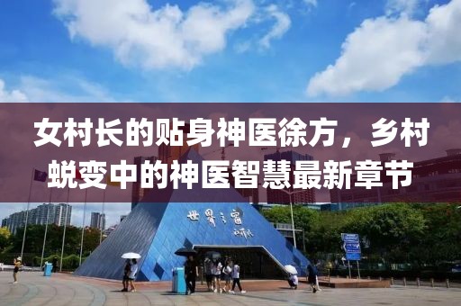 女村長的貼身神醫(yī)徐方，鄉(xiāng)村蛻變中的神醫(yī)智慧最新章節(jié)