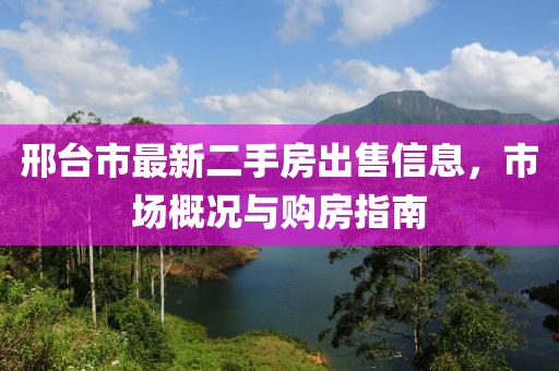 邢臺市最新二手房出售信息，市場概況與購房指南