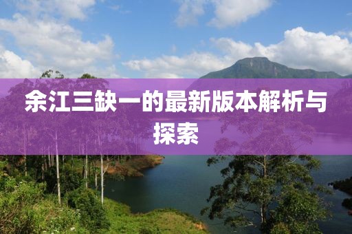 余江三缺一的最新版本解析與探索
