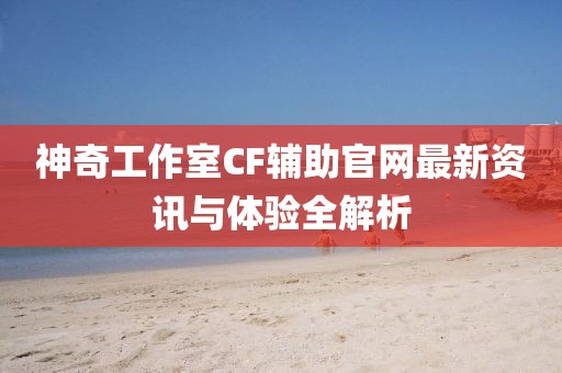 神奇工作室CF輔助官網(wǎng)最新資訊與體驗全解析