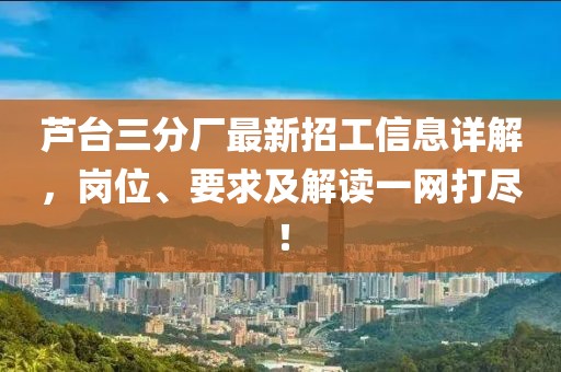 蘆臺(tái)三分廠最新招工信息詳解，崗位、要求及解讀一網(wǎng)打盡！