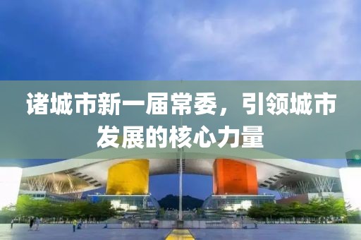 諸城市新一屆常委，引領(lǐng)城市發(fā)展的核心力量