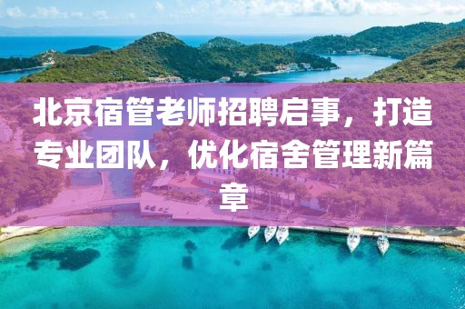 北京宿管老師招聘啟事，打造專業(yè)團隊，優(yōu)化宿舍管理新篇章