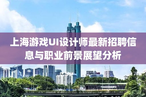 上海游戲UI設(shè)計(jì)師最新招聘信息與職業(yè)前景展望分析