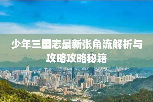 少年三國志最新張角流解析與攻略攻略秘籍