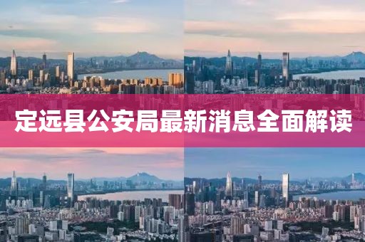 定遠縣公安局最新消息全面解讀