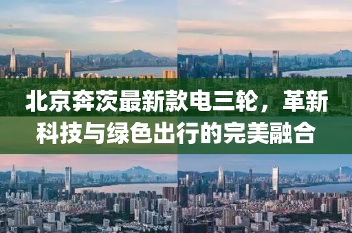 北京奔茨最新款電三輪，革新科技與綠色出行的完美融合