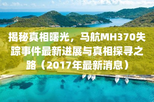 揭秘真相曙光，馬航MH370失蹤事件最新進(jìn)展與真相探尋之路（2017年最新消息）