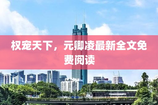 權(quán)寵天下，元卿凌最新全文免費閱讀