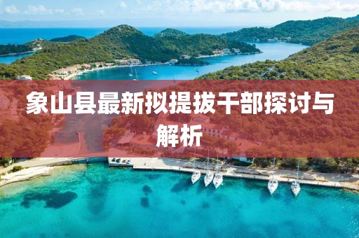 象山縣最新擬提拔干部探討與解析