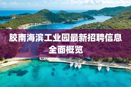 膠南海濱工業(yè)園最新招聘信息全面概覽