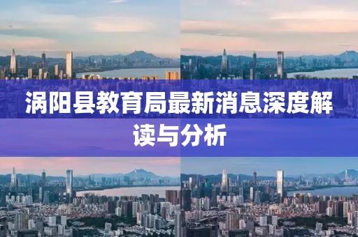 渦陽縣教育局最新消息深度解讀與分析