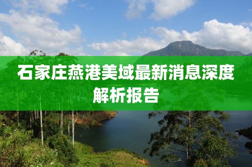 石家莊燕港美域最新消息深度解析報告