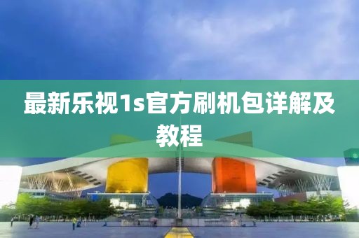 最新樂視1s官方刷機(jī)包詳解及教程