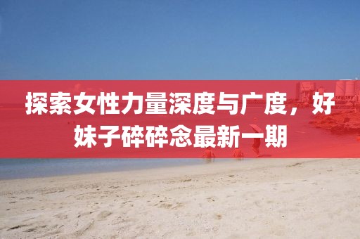 探索女性力量深度與廣度，好妹子碎碎念最新一期