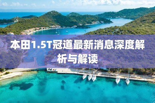 本田1.5T冠道最新消息深度解析與解讀