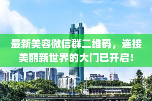 最新美容微信群二維碼，連接美麗新世界的大門已開啟！