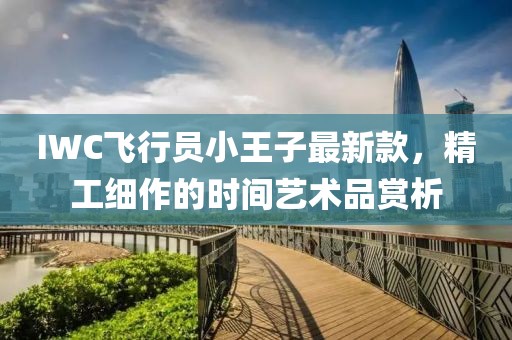 IWC飛行員小王子最新款，精工細(xì)作的時(shí)間藝術(shù)品賞析