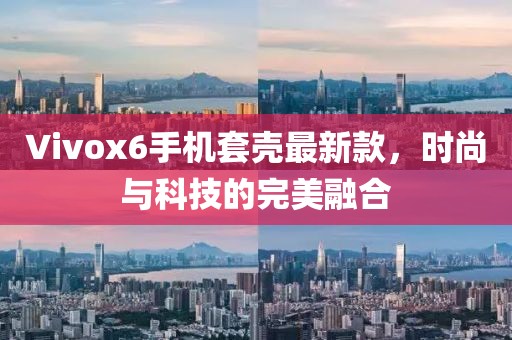 Vivox6手機套殼最新款，時尚與科技的完美融合