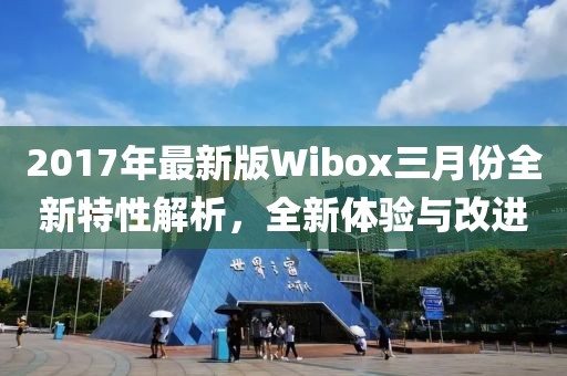 2017年最新版Wibox三月份全新特性解析，全新體驗與改進