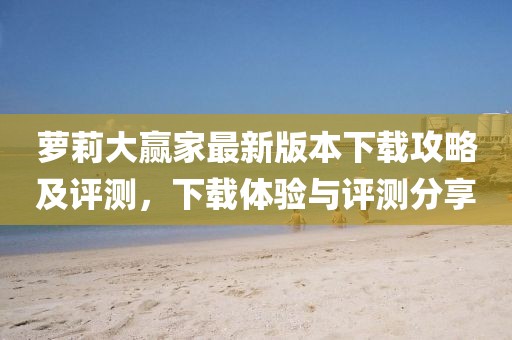 蘿莉大贏家最新版本下載攻略及評測，下載體驗與評測分享
