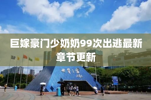 巨嫁豪門(mén)少奶奶99次出逃最新章節(jié)更新