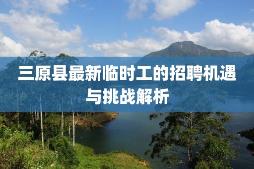 三原縣最新臨時工的招聘機遇與挑戰(zhàn)解析