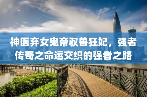 神醫(yī)棄女鬼帝馭獸狂妃，強者傳奇之命運交織的強者之路