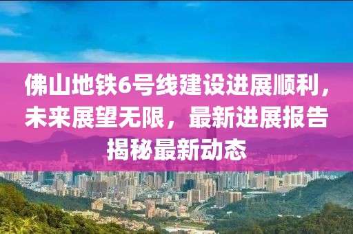 佛山地鐵6號線建設(shè)進展順利，未來展望無限，最新進展報告揭秘最新動態(tài)