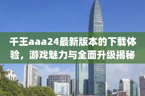 千王aaa24最新版本的下載體驗，游戲魅力與全面升級揭秘