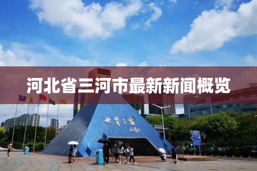 河北省三河市最新新聞概覽
