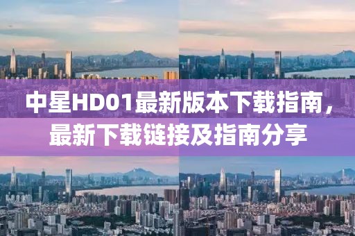 中星HD01最新版本下載指南，最新下載鏈接及指南分享