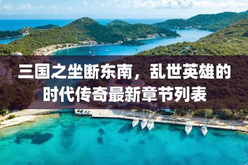 三國之坐斷東南，亂世英雄的時代傳奇最新章節(jié)列表