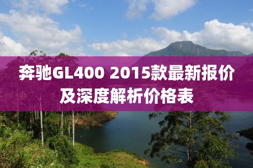 奔馳GL400 2015款最新報價及深度解析價格表